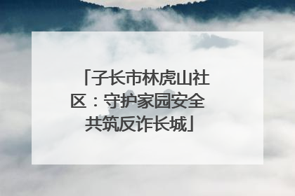子长市林虎山社区：守护家园安全 共筑反诈长城